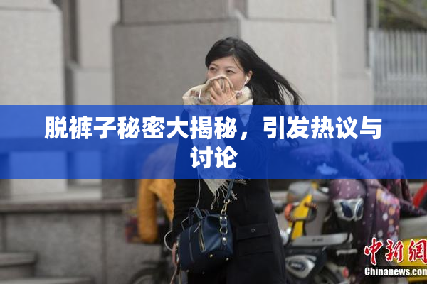 脱裤子秘密大揭秘，引发热议与讨论