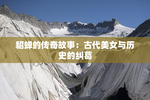貂蝉的传奇故事：古代美女与历史的纠葛