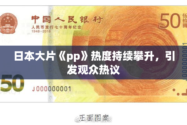 日本大片《pp》热度持续攀升，引发观众热议