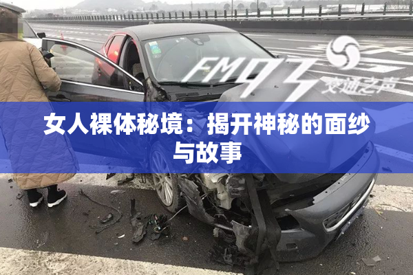 女人裸体秘境：揭开神秘的面纱与故事