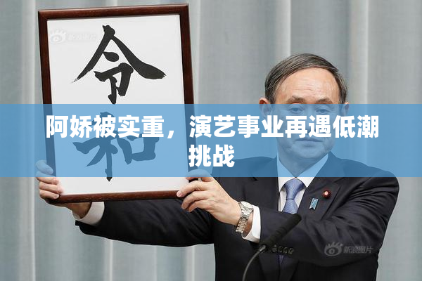 阿娇被实重，演艺事业再遇低潮挑战
