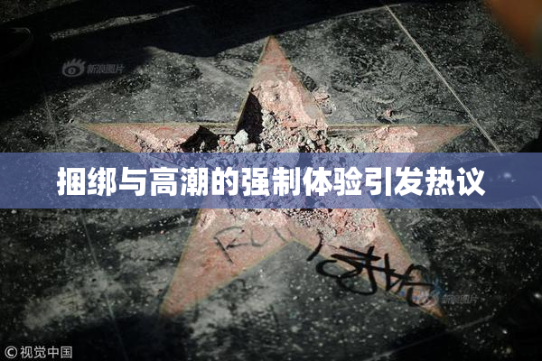 捆绑与高潮的强制体验引发热议