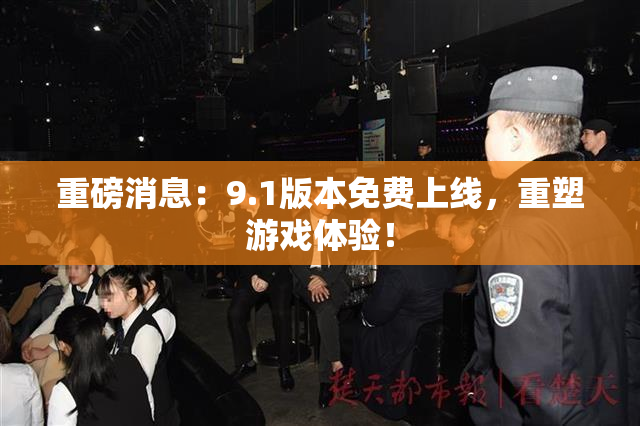 重磅消息：9.1版本免费上线，重塑游戏体验！