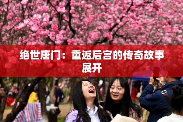 绝世唐门：重返后宫的传奇故事展开