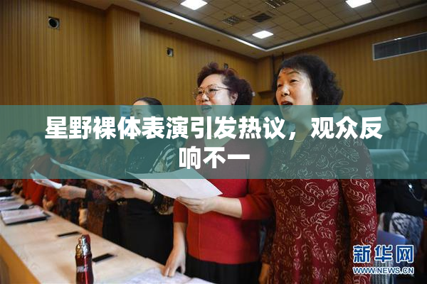 星野裸体表演引发热议，观众反响不一