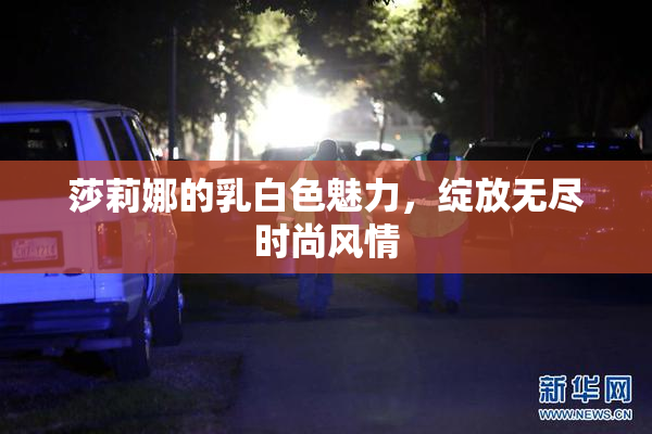 莎莉娜的乳白色魅力，绽放无尽时尚风情