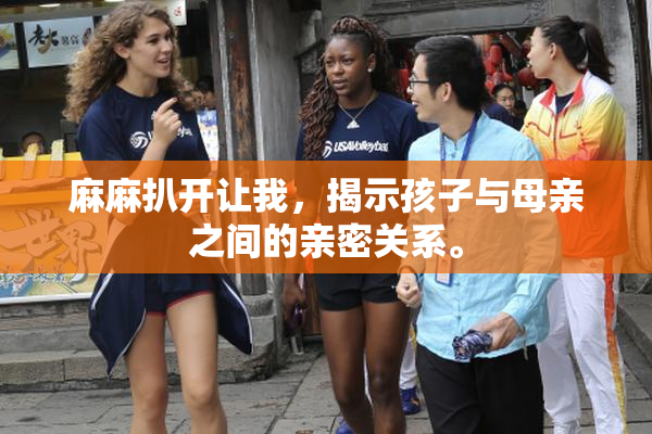 麻麻扒开让我，揭示孩子与母亲之间的亲密关系。