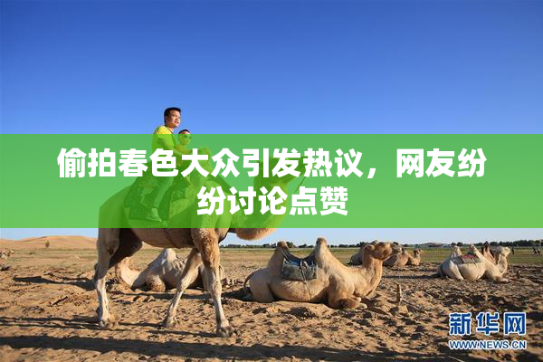 偷拍春色大众引发热议，网友纷纷讨论点赞