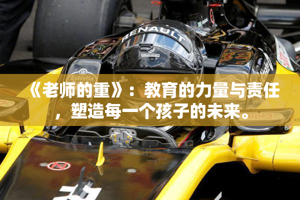《老师的重》：教育的力量与责任，塑造每一个孩子的未来。