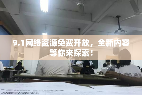 9.1网络资源免费开放，全新内容等你来探索！