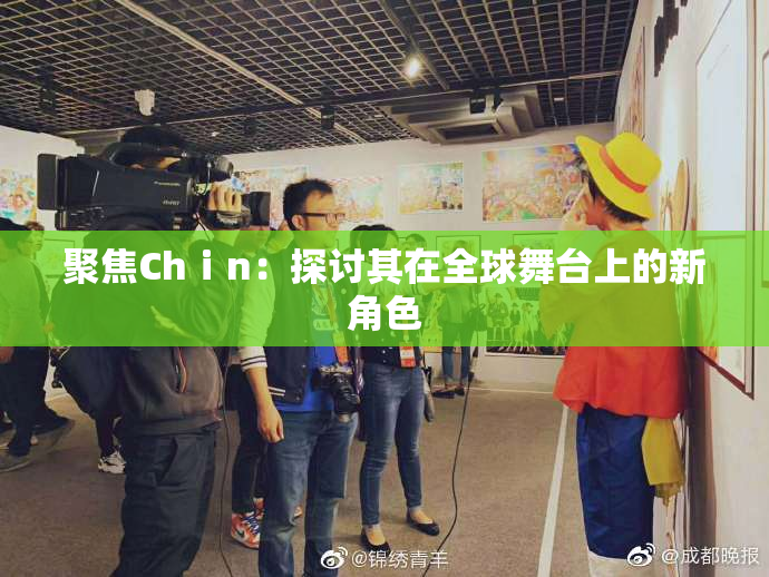 聚焦Chⅰn：探讨其在全球舞台上的新角色