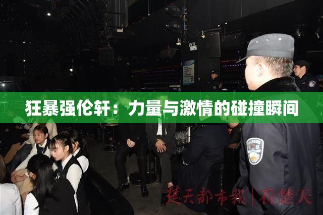 狂暴强伦轩：力量与激情的碰撞瞬间