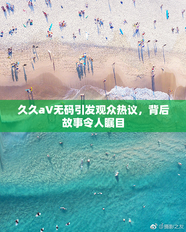 久久aV无码引发观众热议，背后故事令人瞩目