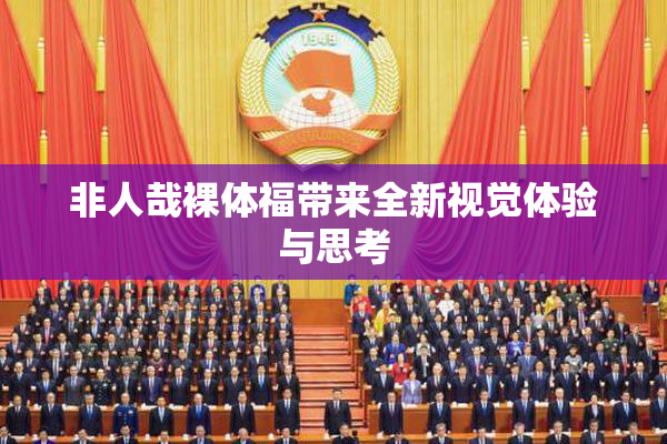 非人哉裸体福带来全新视觉体验与思考