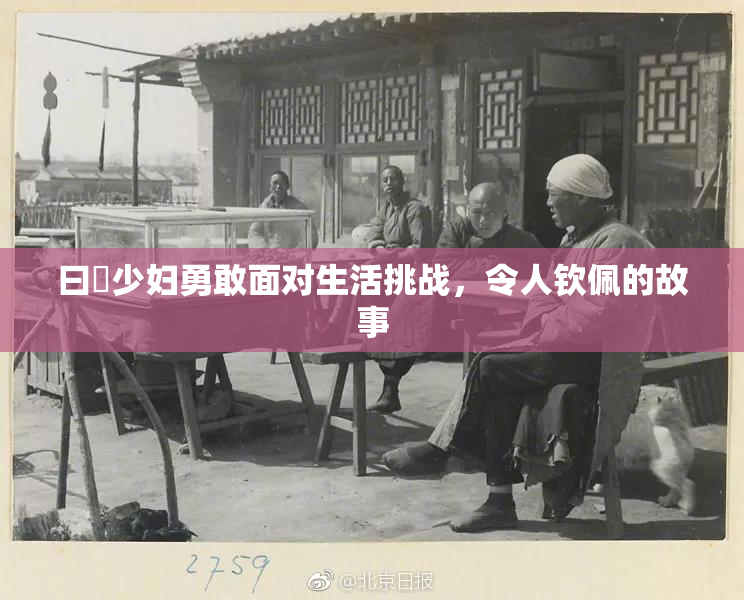 曰夲少妇勇敢面对生活挑战，令人钦佩的故事