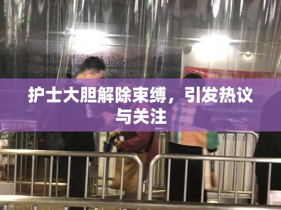护士大胆解除束缚，引发热议与关注