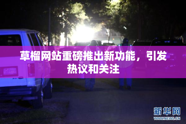草榴网站重磅推出新功能，引发热议和关注