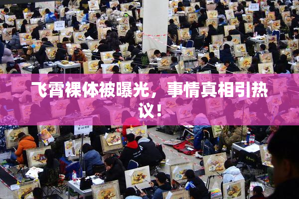 飞霄裸体被曝光，事情真相引热议！