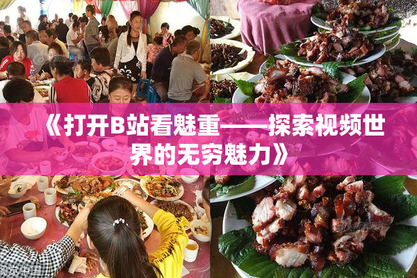 《打开B站看魅重——探索视频世界的无穷魅力》