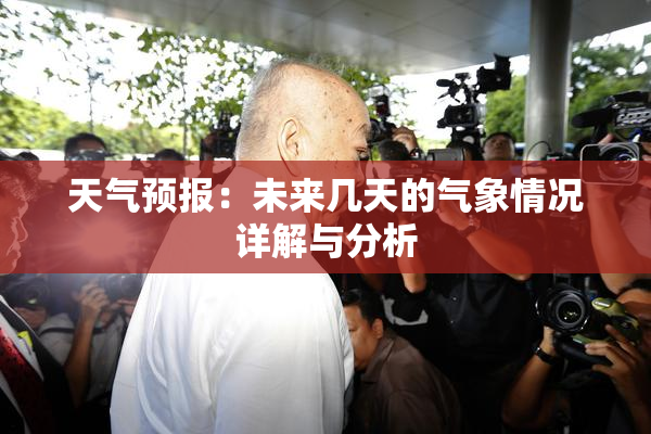 天气预报：未来几天的气象情况详解与分析