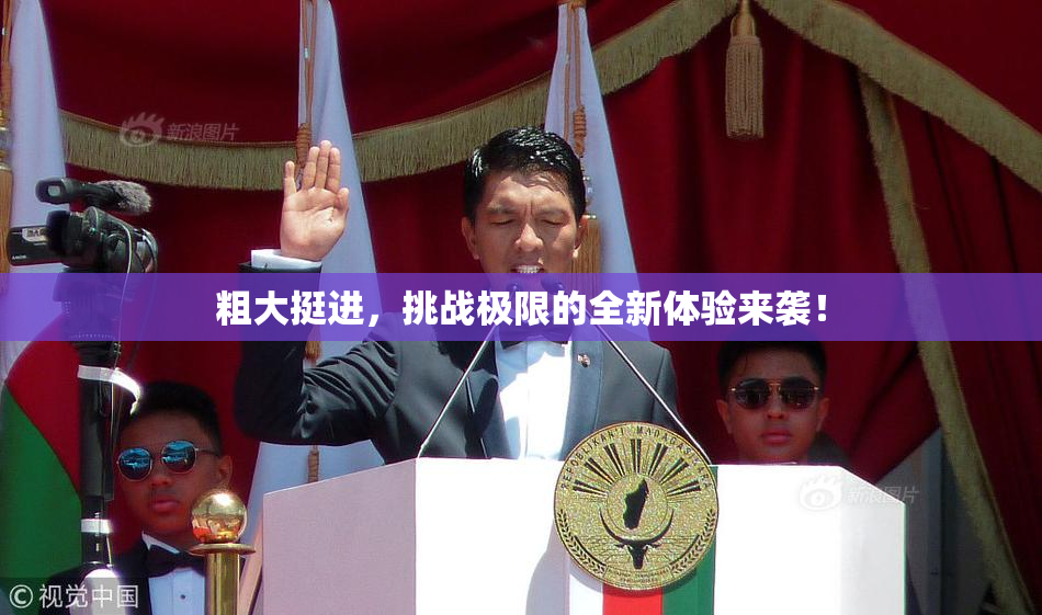 粗大挺进，挑战极限的全新体验来袭！
