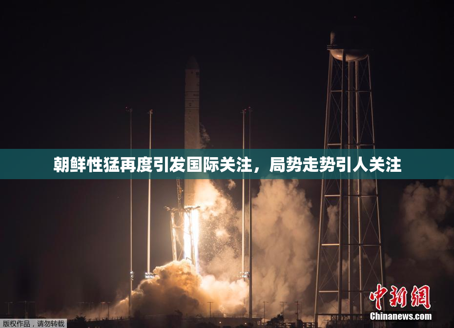 朝鲜性猛再度引发国际关注，局势走势引人关注
