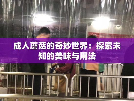 成人蘑菇的奇妙世界：探索未知的美味与用法