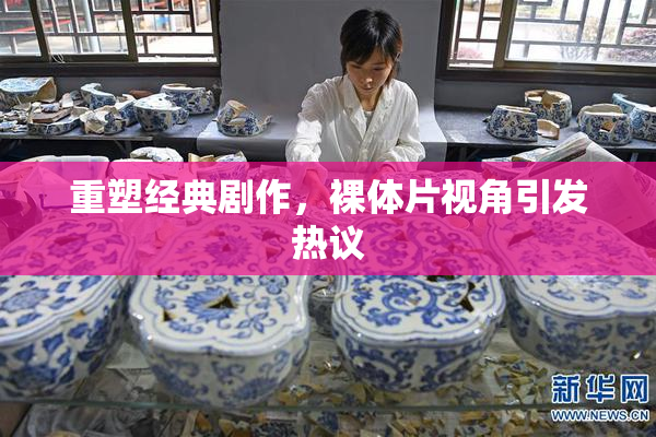 重塑经典剧作，裸体片视角引发热议
