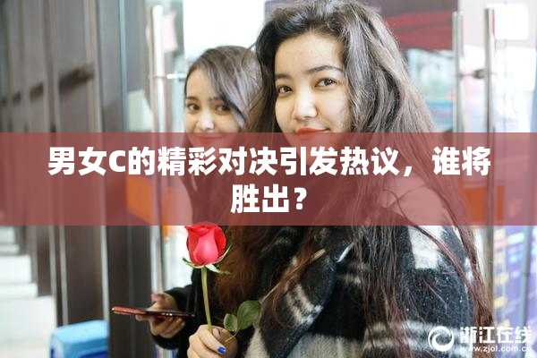 男女C的精彩对决引发热议，谁将胜出？