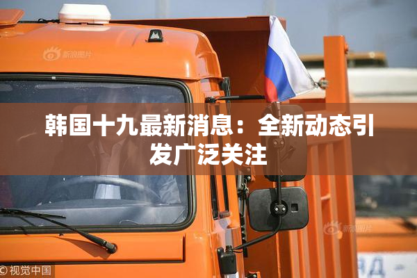 韩国十九最新消息：全新动态引发广泛关注