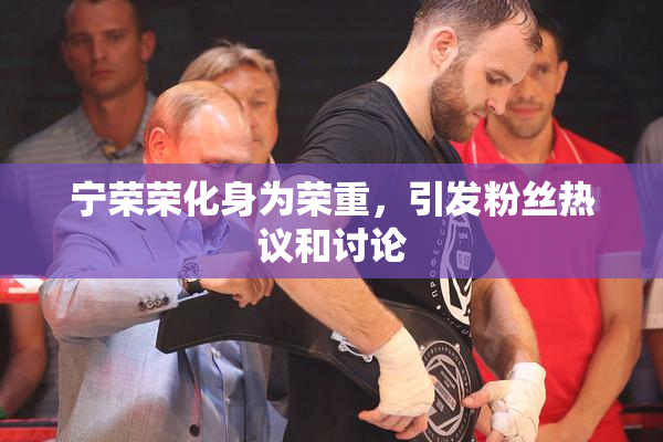 宁荣荣化身为荣重，引发粉丝热议和讨论
