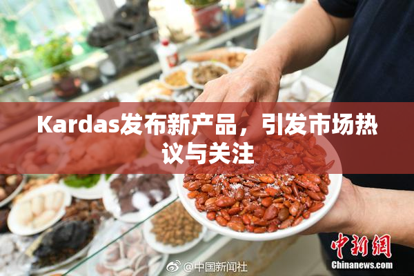 Kardas发布新产品，引发市场热议与关注