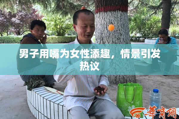 男子用嘴为女性添趣，情景引发热议