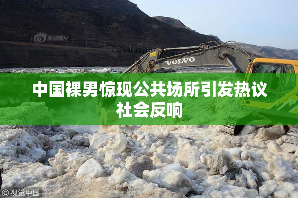 中国裸男惊现公共场所引发热议社会反响