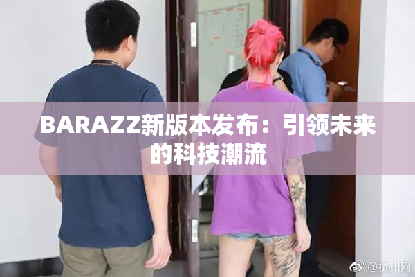 BARAZZ新版本发布：引领未来的科技潮流