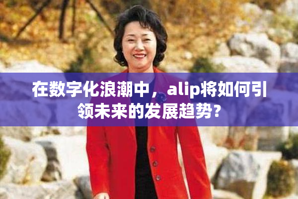 在数字化浪潮中，alip将如何引领未来的发展趋势？