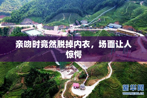 亲吻时竟然脱掉内衣，场面让人惊愕