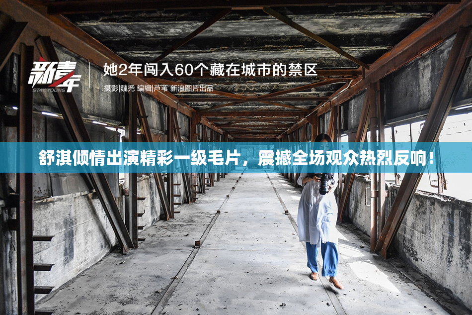 舒淇倾情出演精彩一级毛片，震撼全场观众热烈反响！