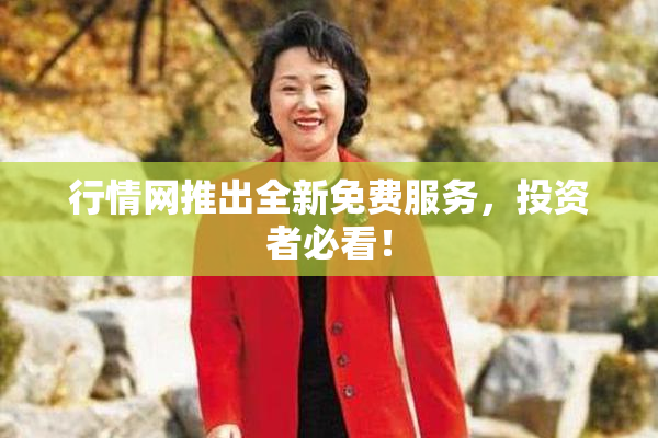 行情网推出全新免费服务，投资者必看！