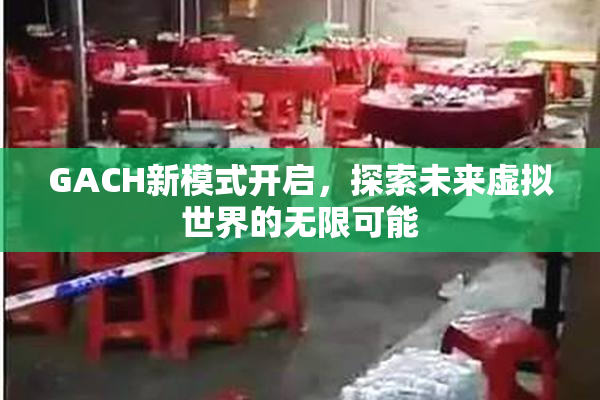 GACH新模式开启，探索未来虚拟世界的无限可能