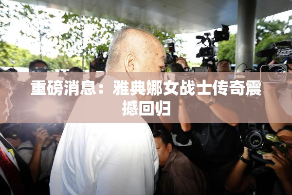 重磅消息：雅典娜女战士传奇震撼回归