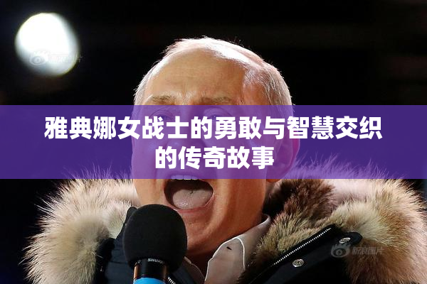 雅典娜女战士的勇敢与智慧交织的传奇故事