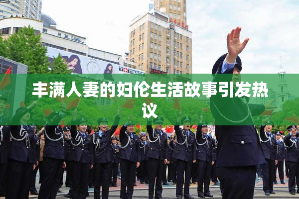 丰满人妻的妇伦生活故事引发热议