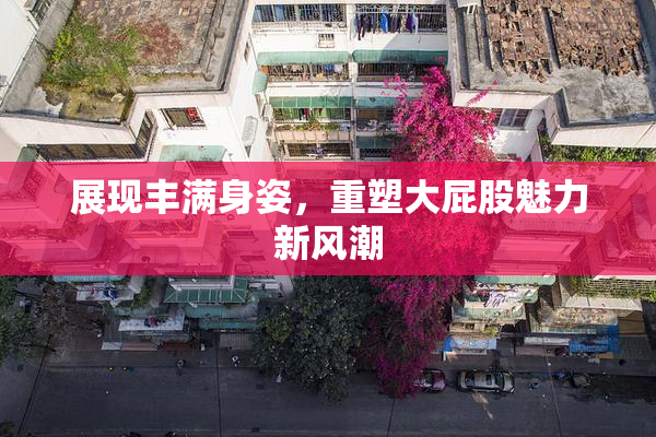 展现丰满身姿，重塑大屁股魅力新风潮