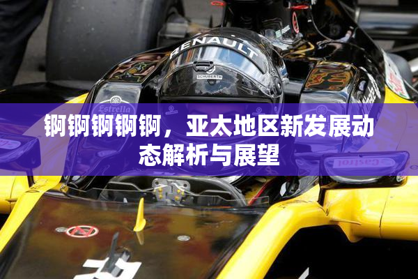 锕锕锕锕锕，亚太地区新发展动态解析与展望
