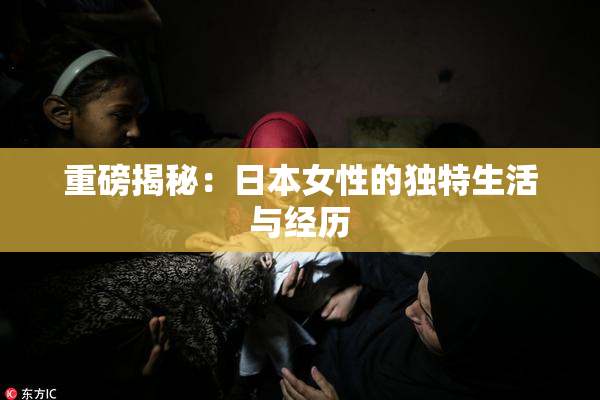 重磅揭秘：日本女性的独特生活与经历