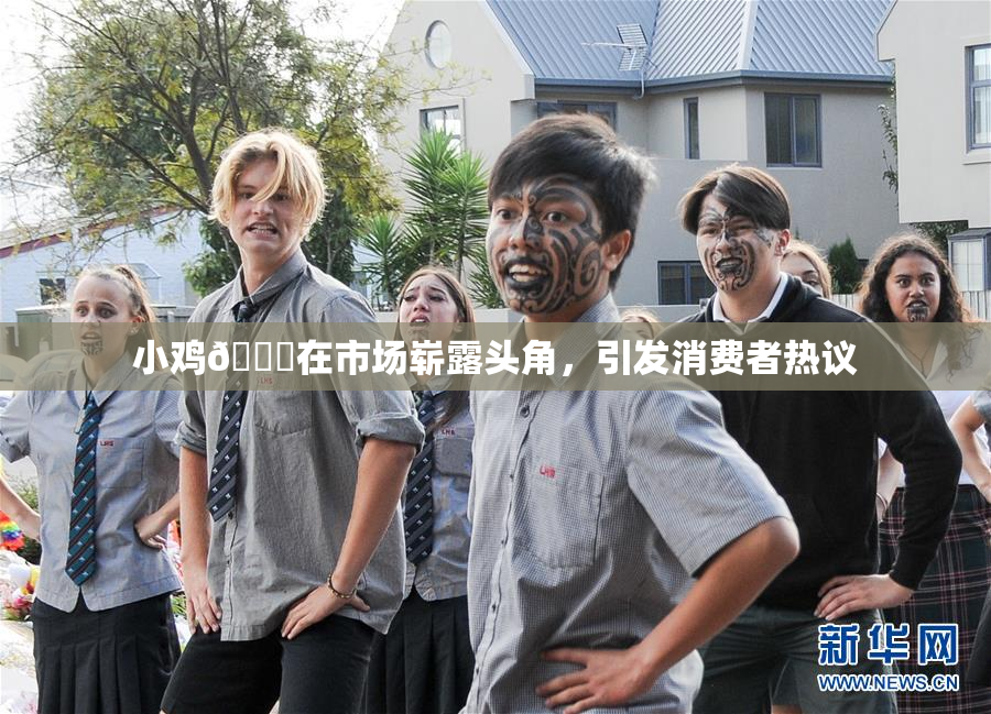 小鸡🐔在市场崭露头角，引发消费者热议
