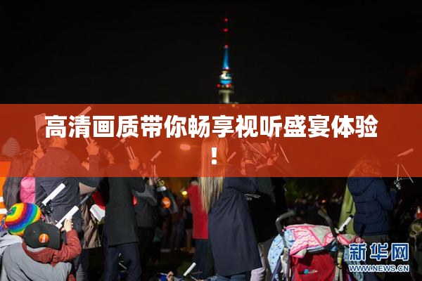高清画质带你畅享视听盛宴体验！