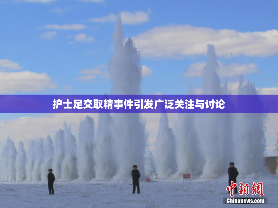 护士足交取精事件引发广泛关注与讨论