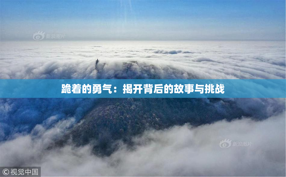 跪着的勇气：揭开背后的故事与挑战